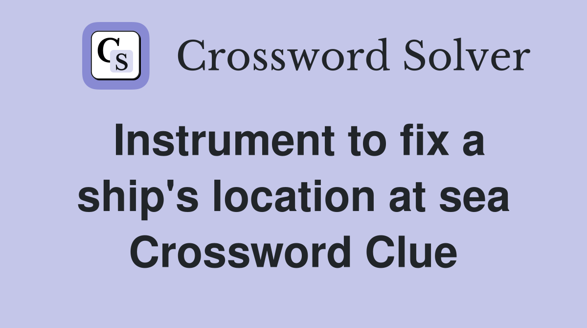 Instrument to fix a ship's location at sea Crossword Clue Answers